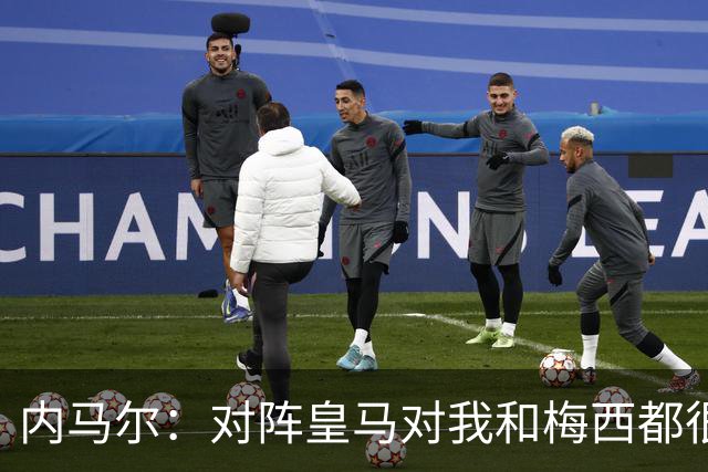 内马尔：对阵皇马对我和梅西都很特别 拉莫斯也是